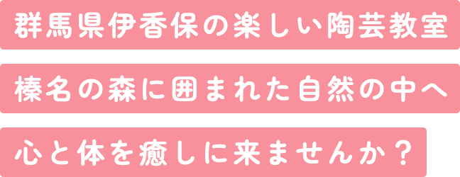 群馬県伊香保の楽しい陶芸教室 榛名の森に囲まれた自然の中へ 心と体を癒しに来ませんか?